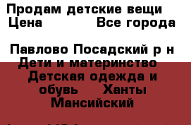 Продам детские вещи  › Цена ­ 1 200 - Все города, Павлово-Посадский р-н Дети и материнство » Детская одежда и обувь   . Ханты-Мансийский